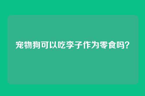 宠物狗可以吃李子作为零食吗？