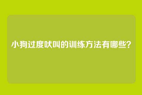 小狗过度吠叫的训练方法有哪些?