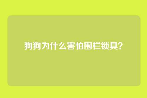 狗狗为什么害怕围栏锁具?