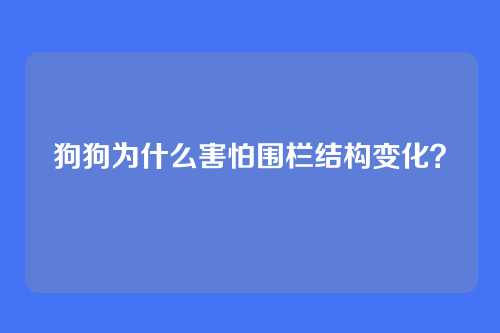 狗狗为什么害怕围栏结构变化?
