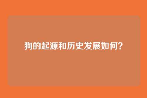 狗的起源和历史发展如何？