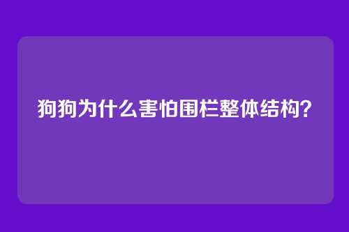 狗狗为什么害怕围栏整体结构？
