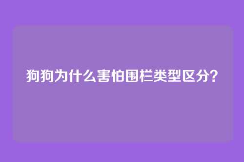 狗狗为什么害怕围栏类型区分？