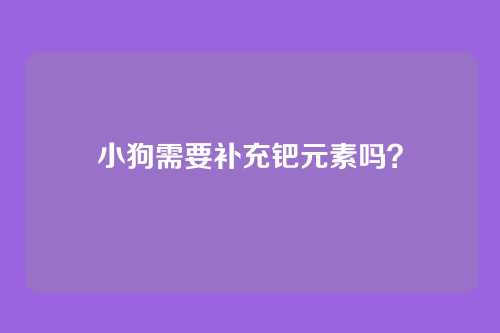 小狗需要补充钯元素吗？
