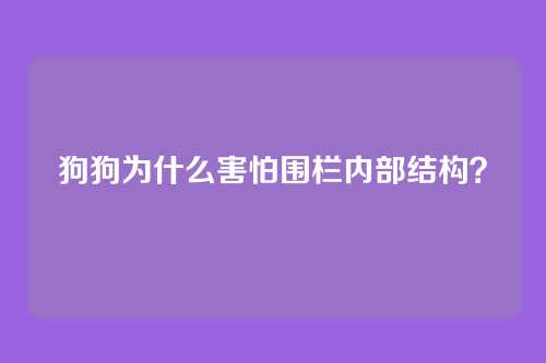 狗狗为什么害怕围栏内部结构？