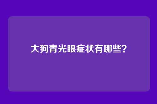 大狗青光眼症状有哪些?