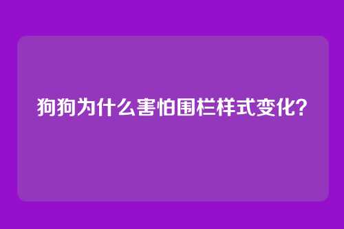 狗狗为什么害怕围栏样式变化？