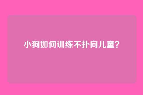 小狗如何训练不扑向儿童？