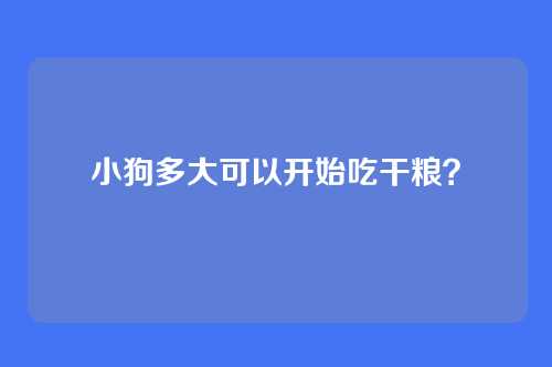 小狗多大可以开始吃干粮？