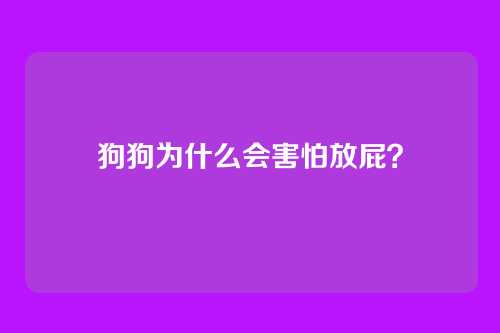 狗狗为什么会害怕放屁？