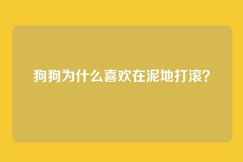狗狗为什么喜欢在泥地打滚?