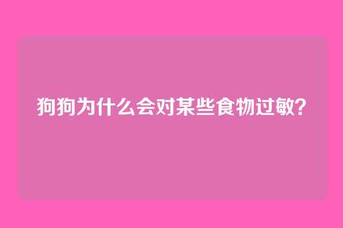 狗狗为什么会对某些食物过敏?