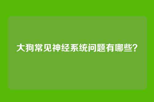 大狗常见神经系统问题有哪些？