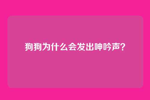 狗狗为什么会发出呻吟声？