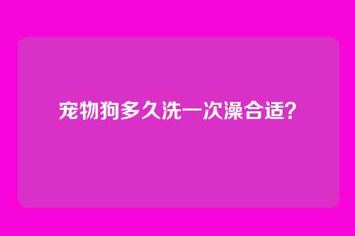 宠物狗多久洗一次澡合适？