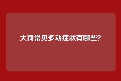 大狗常见多动症状有哪些?