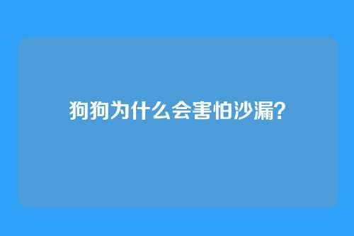 狗狗为什么会害怕沙漏？