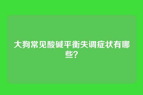 大狗常见酸碱平衡失调症状有哪些？