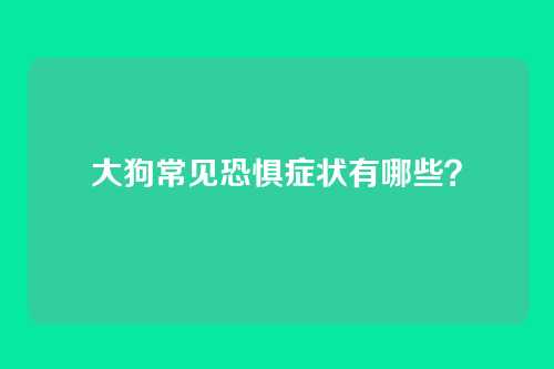 大狗常见恐惧症状有哪些？