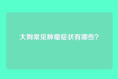 大狗常见肿瘤症状有哪些？