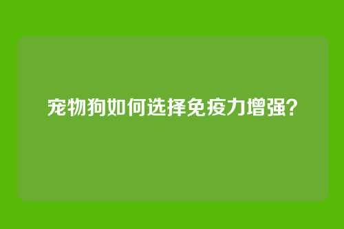 宠物狗如何选择免疫力增强？