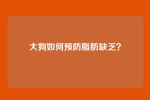 大狗如何预防脂肪缺乏?