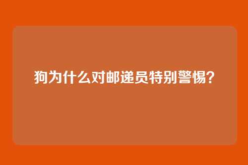 狗为什么对邮递员特别警惕?