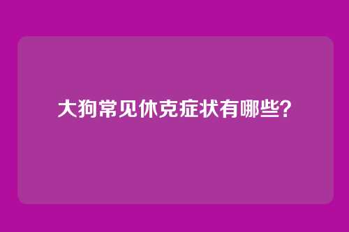 大狗常见休克症状有哪些?