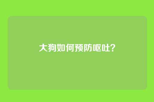 大狗如何预防呕吐?