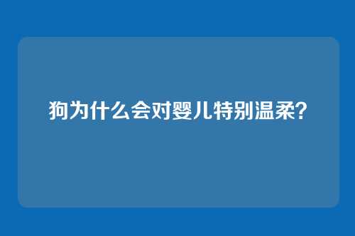 狗为什么会对婴儿特别温柔?