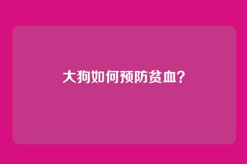 大狗如何预防贫血?