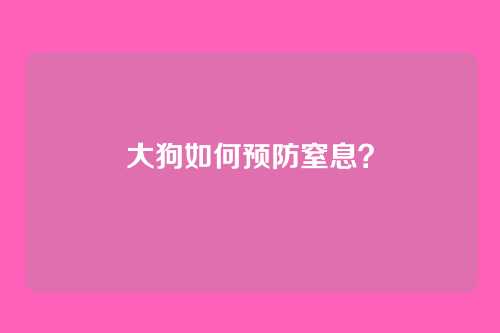 大狗如何预防窒息？