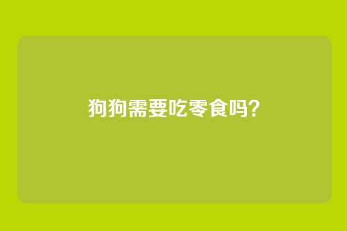狗狗需要吃零食吗？