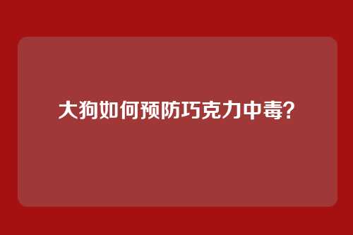 大狗如何预防巧克力中毒?