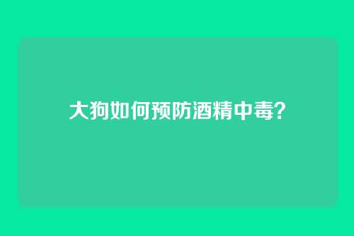 大狗如何预防酒精中毒？