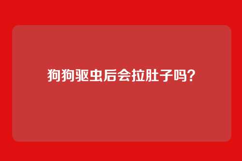 狗狗驱虫后会拉肚子吗？