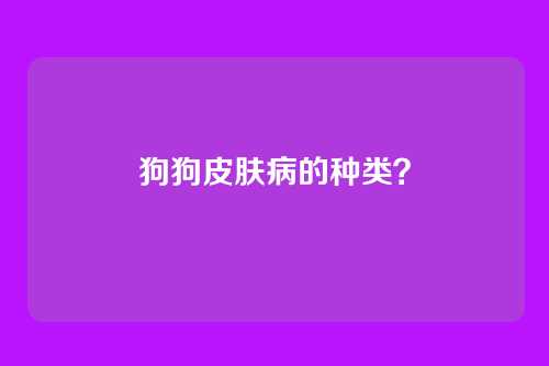 狗狗皮肤病的种类？