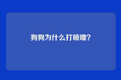 狗狗为什么打喷嚏?