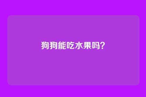 狗狗能吃水果吗？