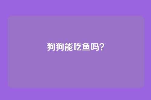 狗狗能吃鱼吗?