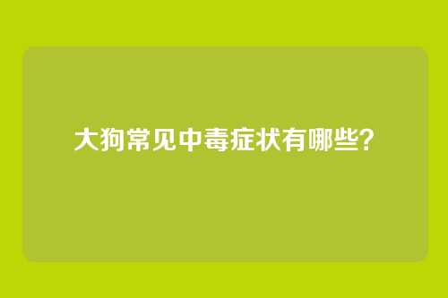 大狗常见中毒症状有哪些？