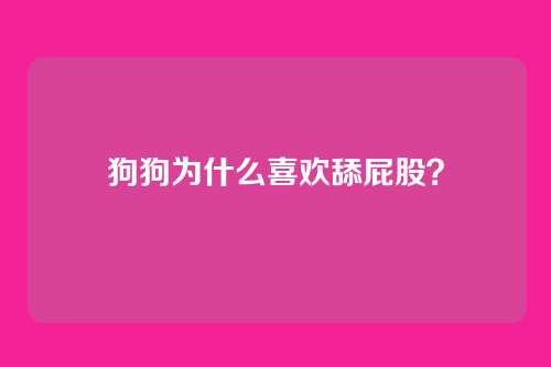 狗狗为什么喜欢舔屁股？