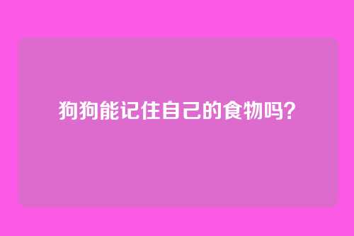 狗狗能记住自己的食物吗？