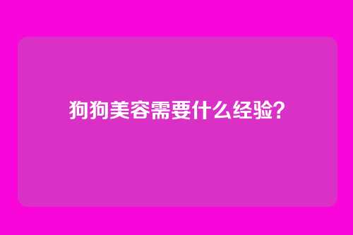狗狗美容需要什么经验？