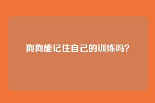 狗狗能记住自己的训练吗？