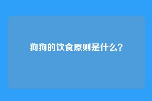 狗狗的饮食原则是什么？