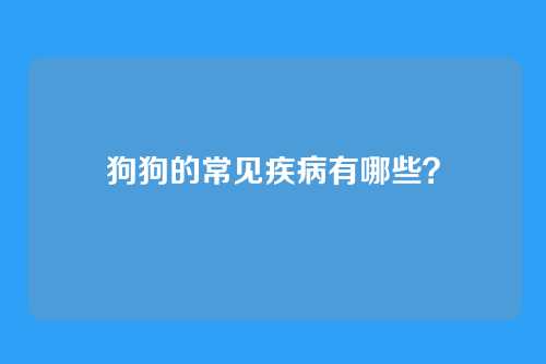 狗狗的常见疾病有哪些？