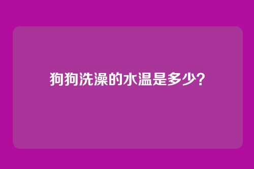 狗狗洗澡的水温是多少？