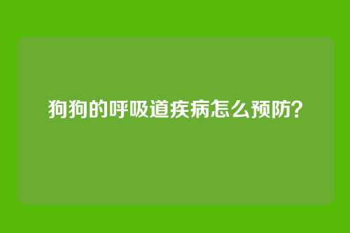 狗狗的呼吸道疾病怎么预防？