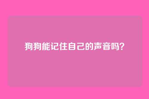 狗狗能记住自己的声音吗？